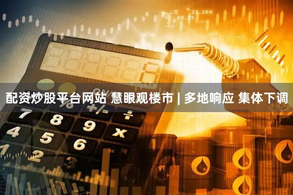 配资炒股平台网站 慧眼观楼市 | 多地响应 集体下调