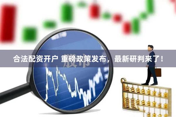 合法配资开户 重磅政策发布，最新研判来了！