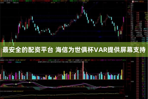 最安全的配资平台 海信为世俱杯VAR提供屏幕支持