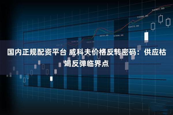 国内正规配资平台 威科夫价格反转密码:供应枯竭反弹临界点