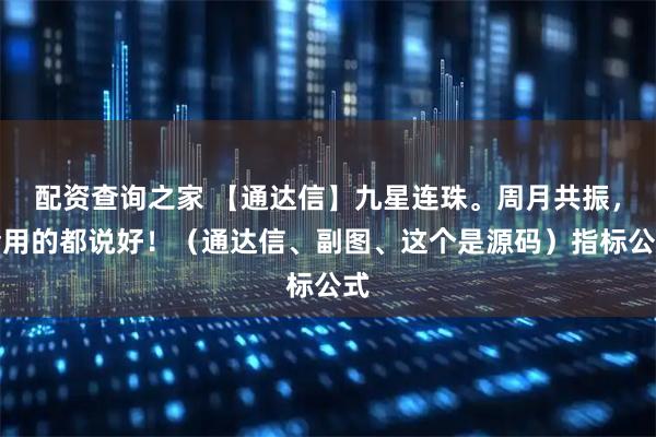 配资查询之家 【通达信】九星连珠。周月共振，会用的都说好！（通达信、副图、这个是源码）指标公式