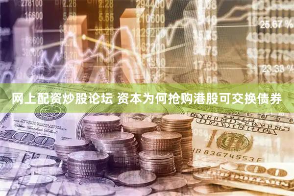 网上配资炒股论坛 资本为何抢购港股可交换债券