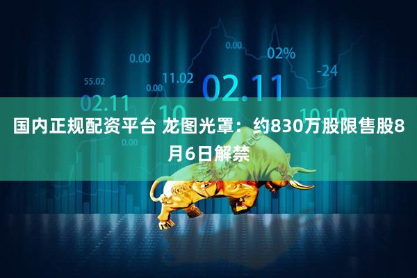 国内正规配资平台 龙图光罩：约830万股限售股8月6日解禁