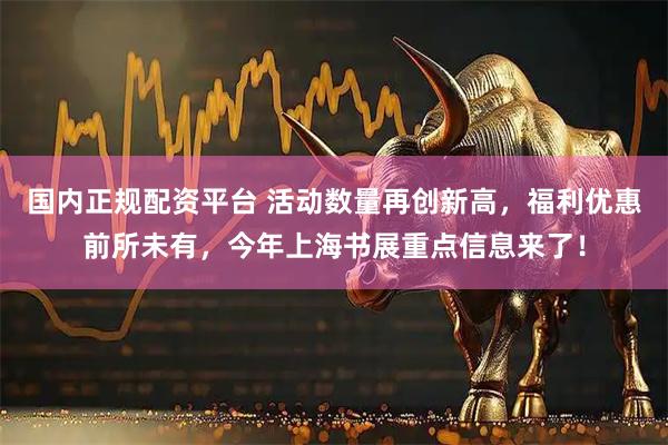 国内正规配资平台 活动数量再创新高，福利优惠前所未有，今年上海书展重点信息来了！