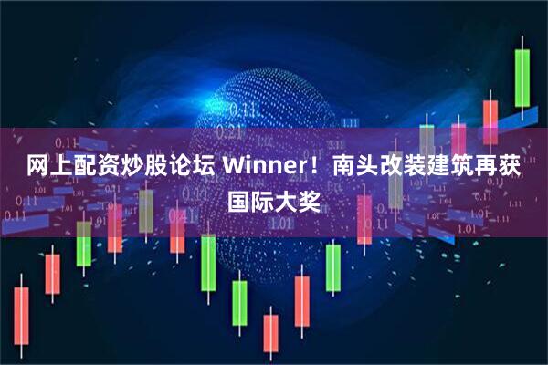 网上配资炒股论坛 Winner！南头改装建筑再获国际大奖