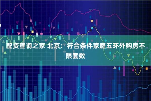 配资查询之家 北京：符合条件家庭五环外购房不限套数