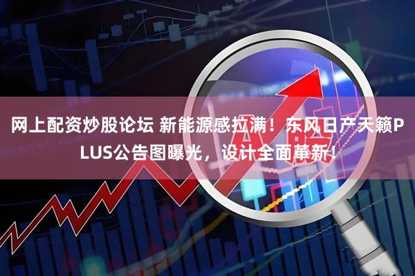 网上配资炒股论坛 新能源感拉满！东风日产天籁PLUS公告图曝光，设计全面革新！