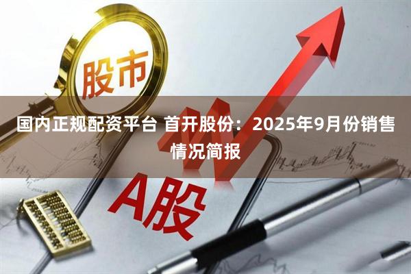 国内正规配资平台 首开股份：2025年9月份销售情况简报
