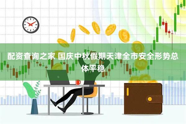 配资查询之家 国庆中秋假期天津全市安全形势总体平稳