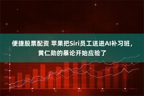 便捷股票配资 苹果把Siri员工送进AI补习班，黄仁勋的暴论开始应验了