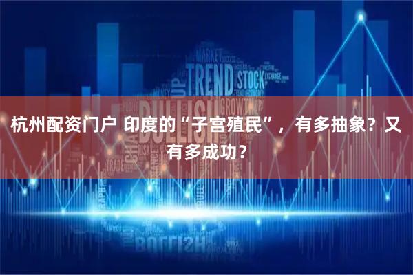 杭州配资门户 印度的“子宫殖民”，有多抽象？又有多成功？
