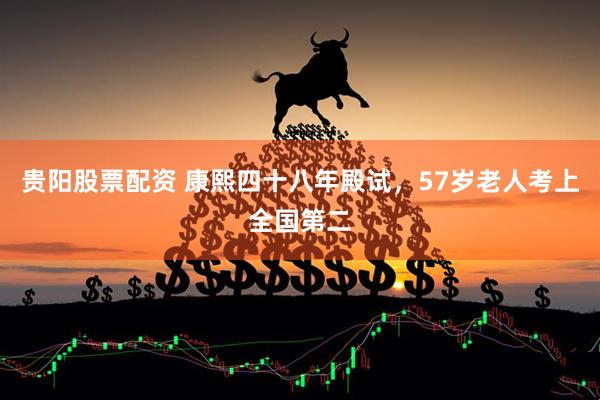 贵阳股票配资 康熙四十八年殿试，57岁老人考上全国第二