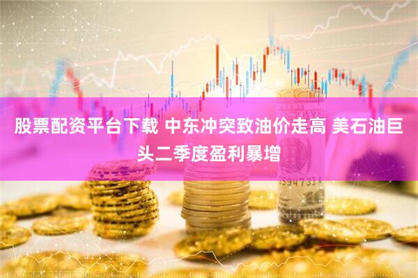 股票配资平台下载 中东冲突致油价走高 美石油巨头二季度盈利暴增