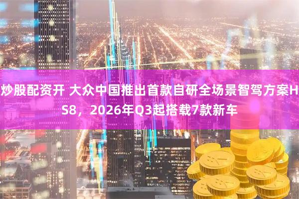 炒股配资开 大众中国推出首款自研全场景智驾方案HS8，2026年Q3起搭载7款新车