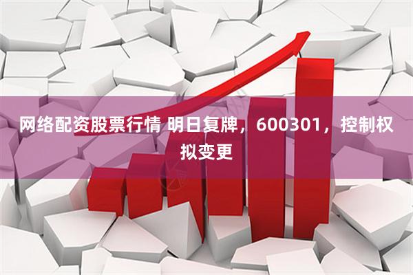 网络配资股票行情 明日复牌，600301，控制权拟变更
